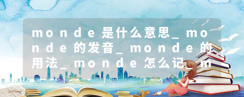 monde是什么意思_monde的发音_monde的用法_monde怎么记_monde翻译