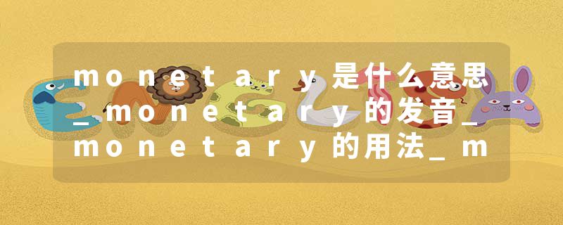 monetary是什么意思_monetary的发音_monetary的用法_monetary怎么记_monetary翻译
