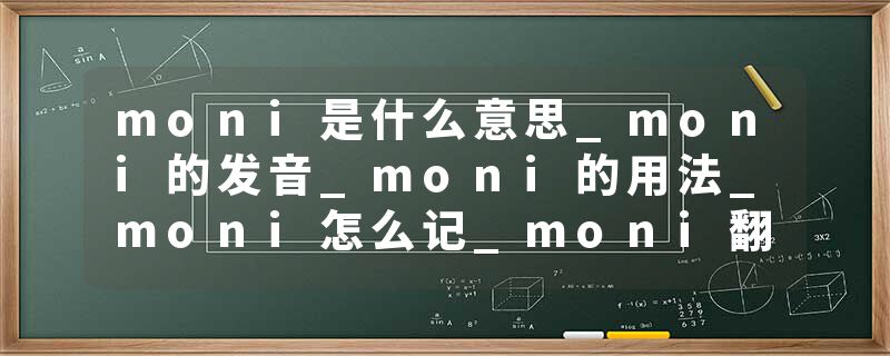 moni是什么意思_moni的发音_moni的用法_moni怎么记_moni翻译