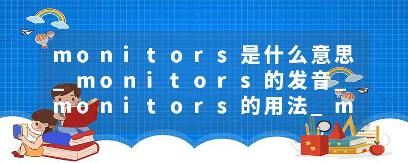 monitors是什么意思_monitors的发音_monitors的用法_monitors怎么记_monitors翻译
