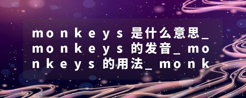 monkeys是什么意思_monkeys的发音_monkeys的用法_monkeys怎么记_monkeys翻译