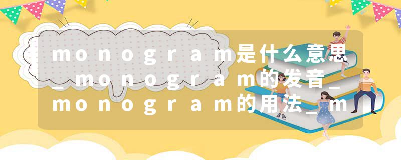 monogram是什么意思_monogram的发音_monogram的用法_monogram怎么记_monogram翻译