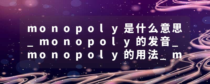 monopoly是什么意思_monopoly的发音_monopoly的用法_monopoly怎么记_monopoly翻译