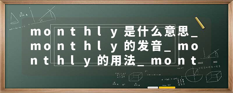 monthly是什么意思_monthly的发音_monthly的用法_monthly怎么记_monthly翻译