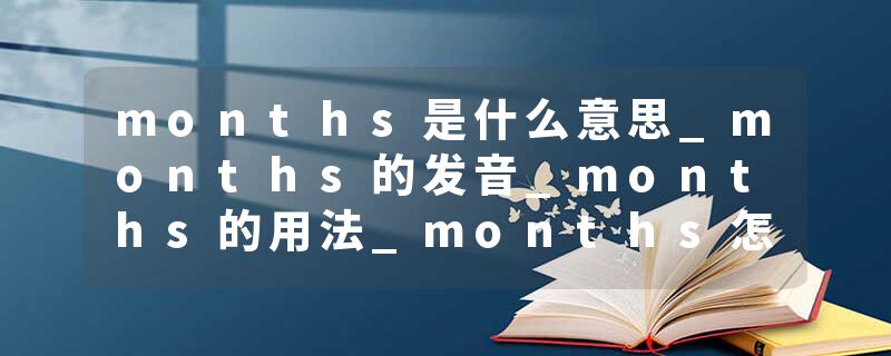 months是什么意思_months的发音_months的用法_months怎么记_months翻译