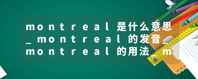 montreal是什么意思_montreal的发音_montreal的用法_montreal怎么记_montreal翻译