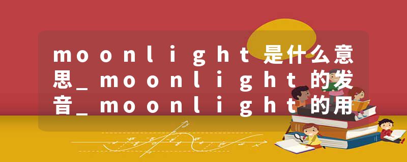 moonlight是什么意思_moonlight的发音_moonlight的用法_moonlight怎么记_moonlight翻译