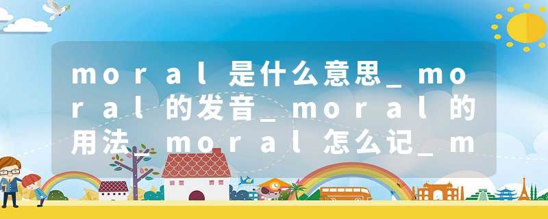 moral是什么意思_moral的发音_moral的用法_moral怎么记_moral翻译