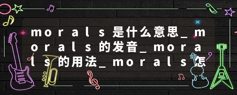 morals是什么意思_morals的发音_morals的用法_morals怎么记_morals翻译
