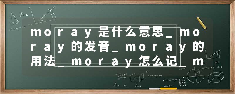 moray是什么意思_moray的发音_moray的用法_moray怎么记_moray翻译
