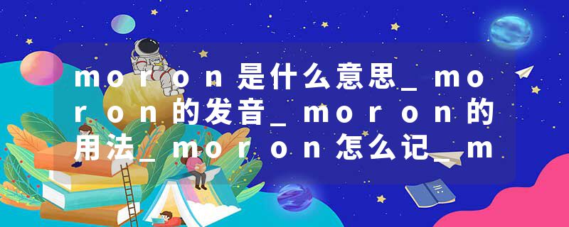 moron是什么意思_moron的发音_moron的用法_moron怎么记_moron翻译