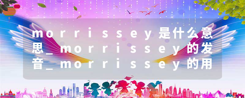 morrissey是什么意思_morrissey的发音_morrissey的用法_morrissey怎么记_morrissey翻译