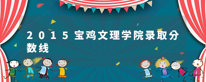 2015宝鸡文理学院录取分数线