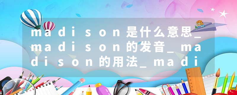 madison是什么意思_madison的发音_madison的用法_madison怎么记_madison翻译
