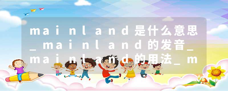 mainland是什么意思_mainland的发音_mainland的用法_mainland怎么记_mainland翻译