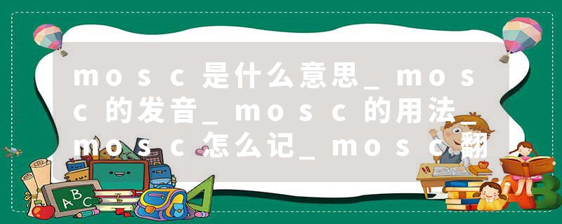 mosc是什么意思_mosc的发音_mosc的用法_mosc怎么记_mosc翻译