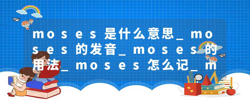 moses是什么意思_moses的发音_moses的用法_moses怎么记_moses翻译