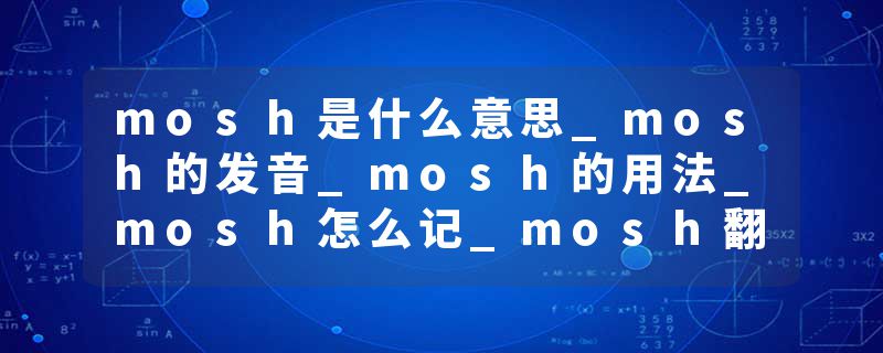 mosh是什么意思_mosh的发音_mosh的用法_mosh怎么记_mosh翻译