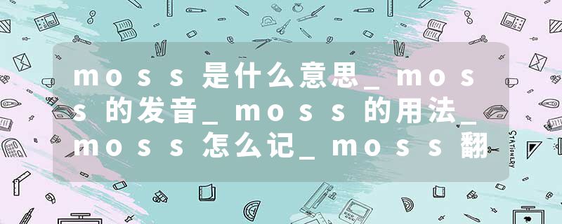 moss是什么意思_moss的发音_moss的用法_moss怎么记_moss翻译