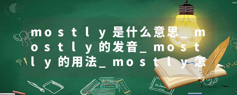 mostly是什么意思_mostly的发音_mostly的用法_mostly怎么记_mostly翻译