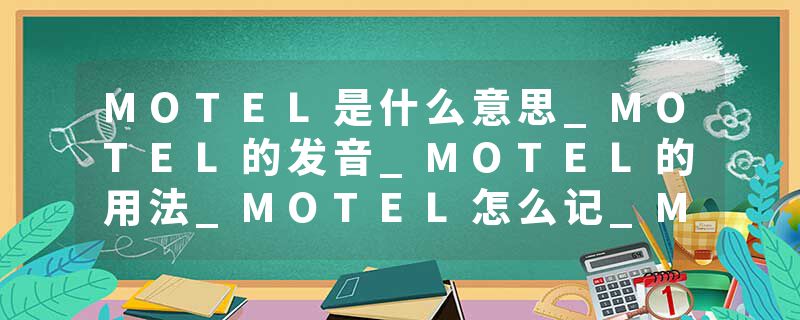 MOTEL是什么意思_MOTEL的发音_MOTEL的用法_MOTEL怎么记_MOTEL翻译