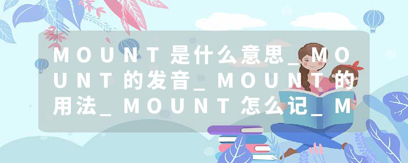 MOUNT是什么意思_MOUNT的发音_MOUNT的用法_MOUNT怎么记_MOUNT翻译