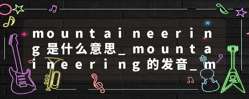 mountaineering是什么意思_mountaineering的发音_mountaineering的用法_mountaineering怎么记_mountaineering翻译