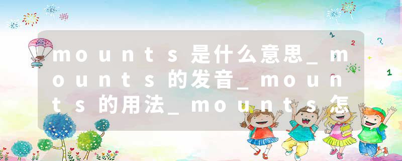 mounts是什么意思_mounts的发音_mounts的用法_mounts怎么记_mounts翻译