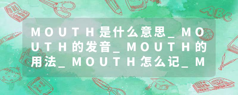 MOUTH是什么意思_MOUTH的发音_MOUTH的用法_MOUTH怎么记_MOUTH翻译