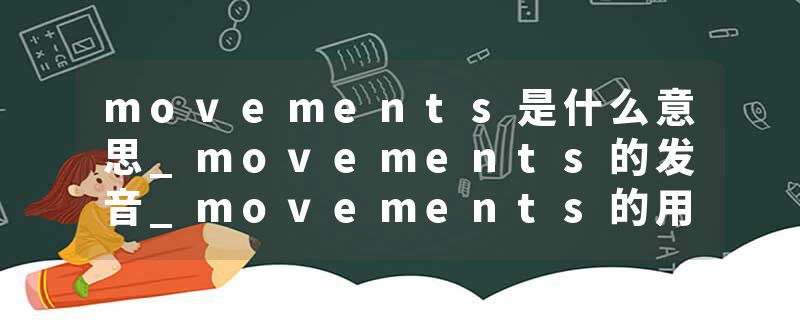 movements是什么意思_movements的发音_movements的