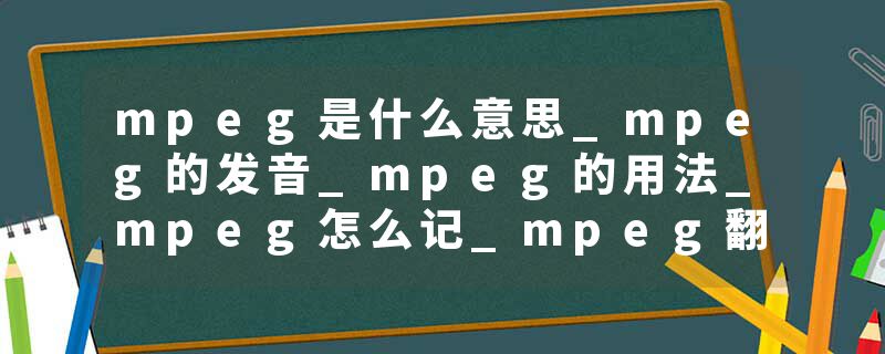 mpeg是什么意思_mpeg的发音_mpeg的用法_mpeg怎么记_mpeg翻译