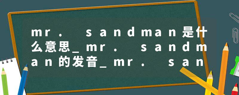 mr. sandman是什么意思_mr. sandman的发音_mr. sandman的用法_mr. sandman怎么记_mr. sandman翻译