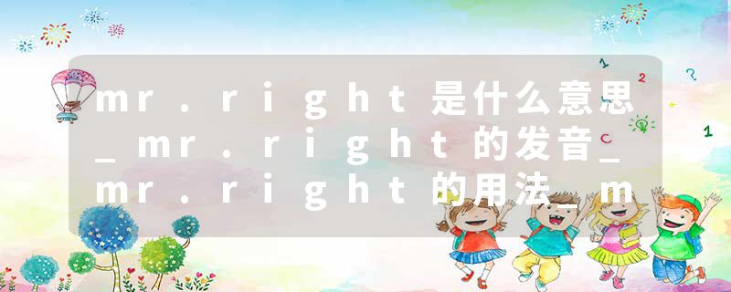 mr.right是什么意思_mr.right的发音_mr.right的用法_mr.right怎么记_mr.right翻译