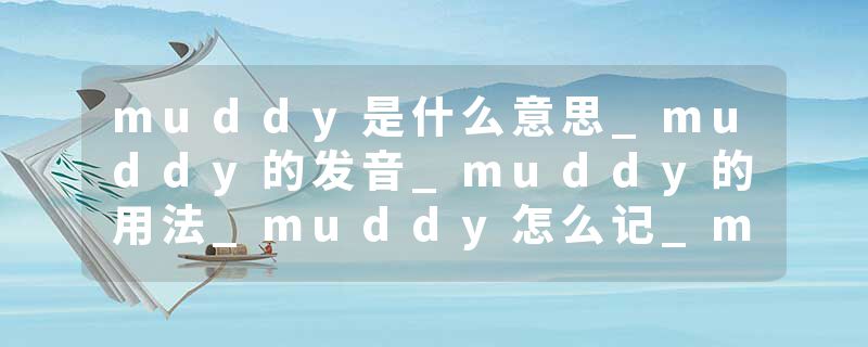 muddy是什么意思_muddy的发音_muddy的用法_muddy怎么记_muddy翻译