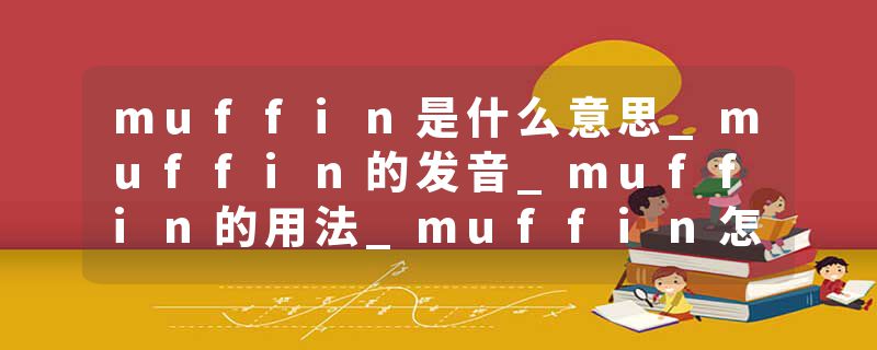 muffin是什么意思_muffin的发音_muffin的用法_muffin怎么记_muffin翻译