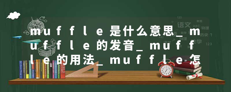 muffle是什么意思_muffle的发音_muffle的用法_muffle怎么记_muffle翻译