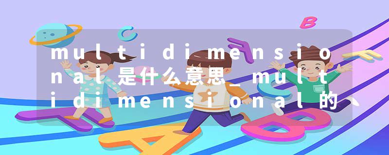 multidimensional是什么意思_multidimensional的发音_multidimensional的用法_multidimensional怎么记_multidimensional翻译