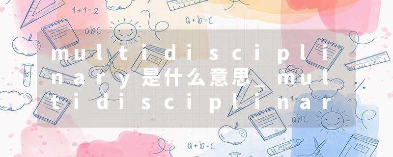 multidisciplinary是什么意思_multidisciplinary的发音_multidisciplinary的用法_multidisciplinary怎么记_multidisciplin