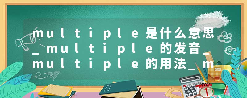 multiple是什么意思_multiple的发音_multiple的用法_multiple怎么记_multiple翻译