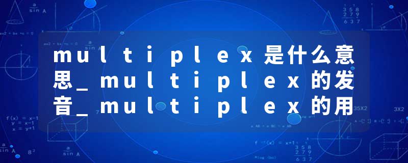 multiplex是什么意思_multiplex的发音_multiplex的用法_multiplex怎么记_multiplex翻译