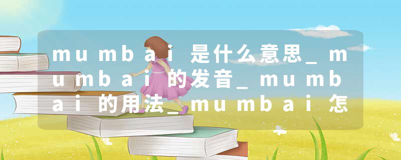 mumbai是什么意思_mumbai的发音_mumbai的用法_mumbai怎么记_mumbai翻译
