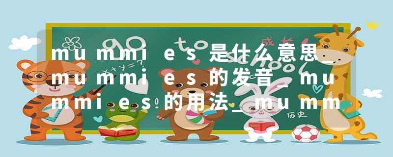 mummies是什么意思_mummies的发音_mummies的用法_mummies怎么记_mummies翻译