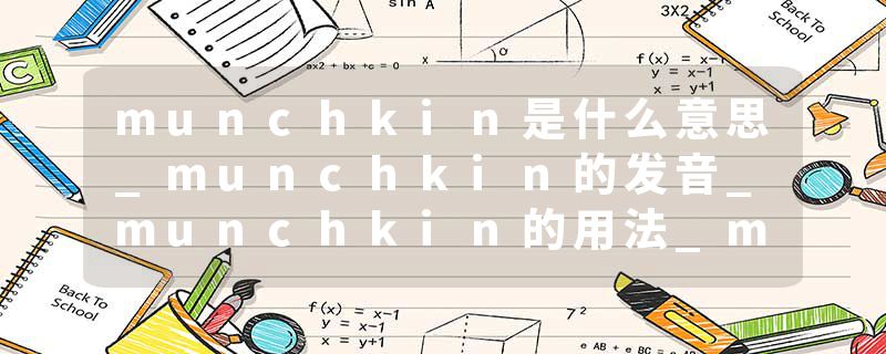 munchkin是什么意思_munchkin的发音_munchkin的用法_munchkin怎么记_munchkin翻译