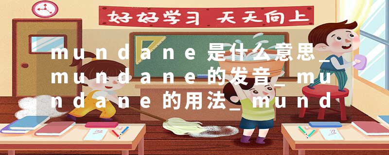 mundane是什么意思_mundane的发音_mundane的用法_mundane怎么记_mundane翻译