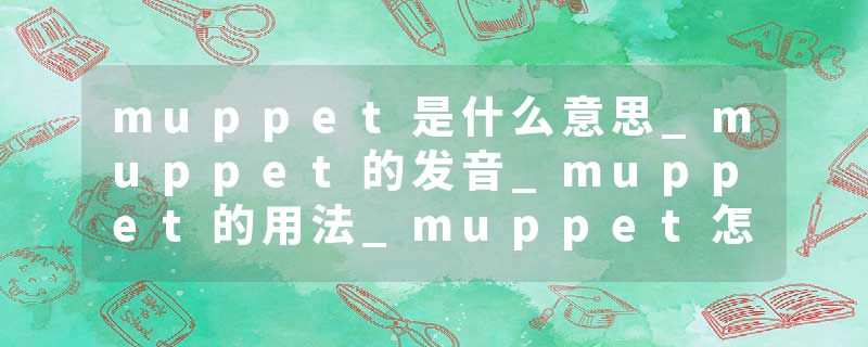 muppet是什么意思_muppet的发音_muppet的用法_muppet怎么记_muppet翻译