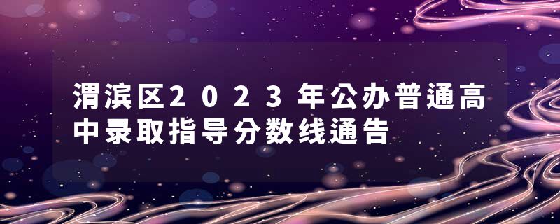 渭滨区2023年公办普通高中录取指导分数线通告