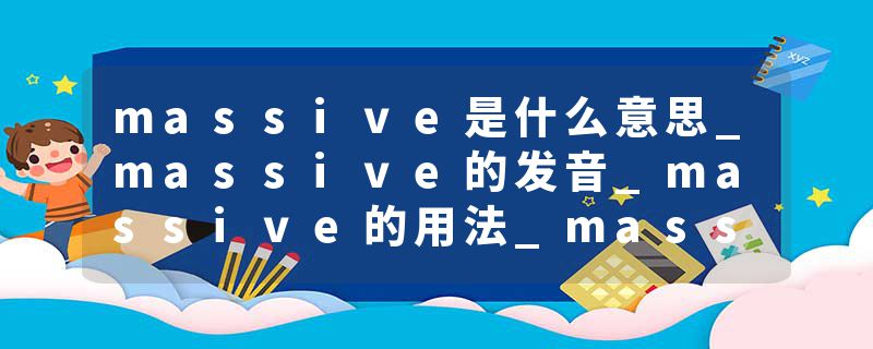 massive是什么意思_massive的发音_massive的用法_massive怎么记_massive翻译