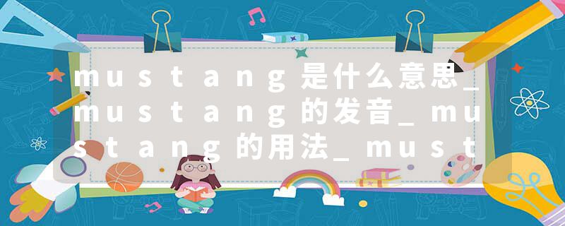 mustang是什么意思_mustang的发音_mustang的用法_mustang怎么记_mustang翻译