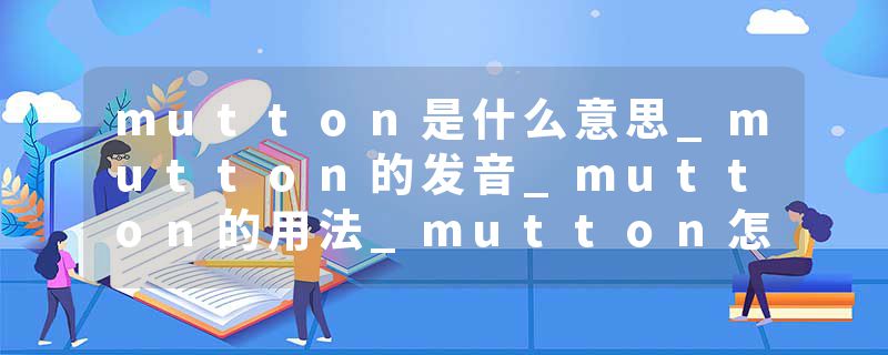 mutton是什么意思_mutton的发音_mutton的用法_mutton怎么记_mutton翻译