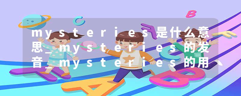 mysteries是什么意思_mysteries的发音_mysteries的用法_mysteries怎么记_mysteries翻译